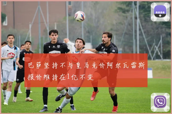 巴萨坚持不与皇马竞价阿尔瓦雷斯报价维持在1亿不变